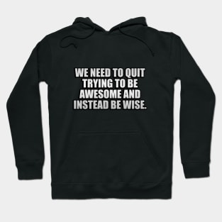 We need to quit trying to be awesome and instead be wise Hoodie